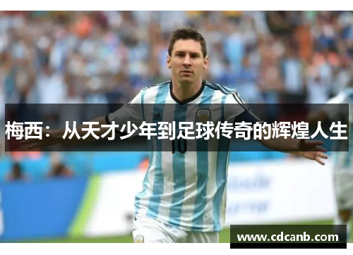 梅西：从天才少年到足球传奇的辉煌人生