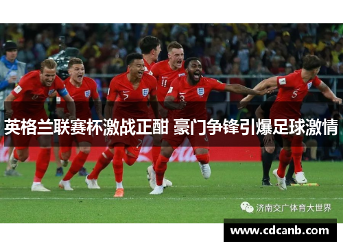 英格兰联赛杯激战正酣 豪门争锋引爆足球激情