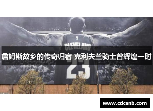 詹姆斯故乡的传奇归宿 克利夫兰骑士曾辉煌一时