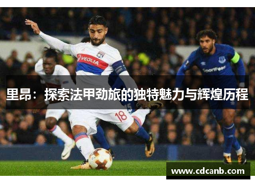 里昂：探索法甲劲旅的独特魅力与辉煌历程