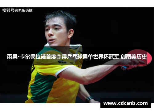 雨果·卡尔德拉诺首度夺得乒乓球男单世界杯冠军 创南美历史