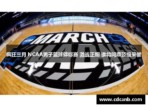 疯狂三月 NCAA男子篮球锦标赛 激战正酣 谁将问鼎顶级荣誉