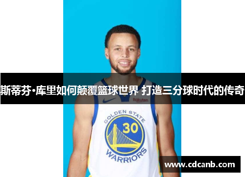 斯蒂芬·库里如何颠覆篮球世界 打造三分球时代的传奇