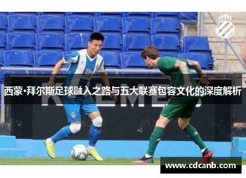 西蒙·拜尔斯足球融入之路与五大联赛包容文化的深度解析