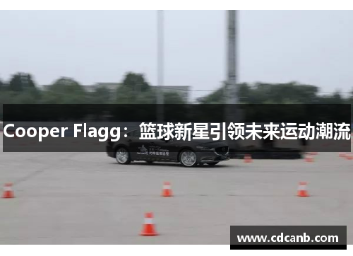 Cooper Flagg：篮球新星引领未来运动潮流
