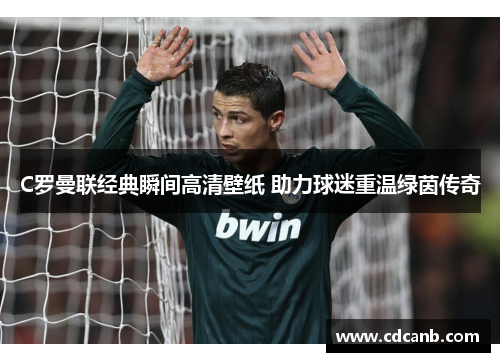 C罗曼联经典瞬间高清壁纸 助力球迷重温绿茵传奇