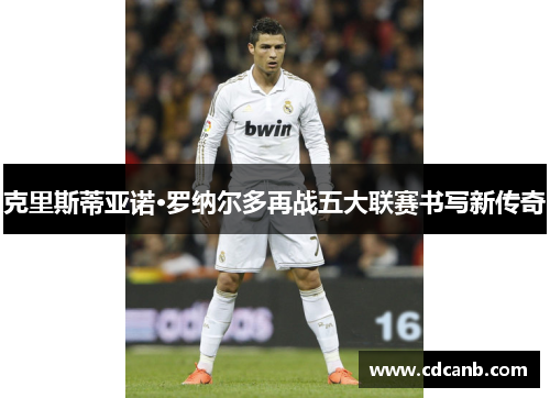 克里斯蒂亚诺·罗纳尔多再战五大联赛书写新传奇